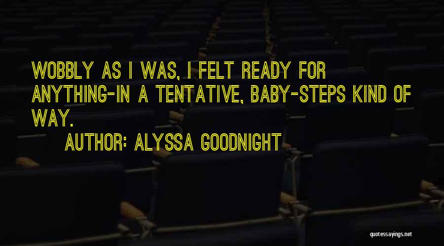 Alyssa Goodnight Quotes: Wobbly As I Was, I Felt Ready For Anything-in A Tentative, Baby-steps Kind Of Way.