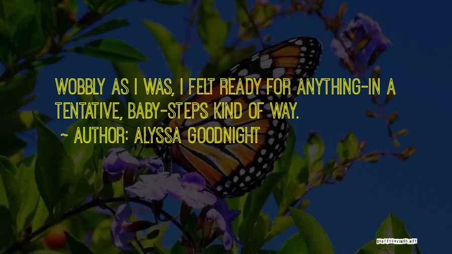 Alyssa Goodnight Quotes: Wobbly As I Was, I Felt Ready For Anything-in A Tentative, Baby-steps Kind Of Way.