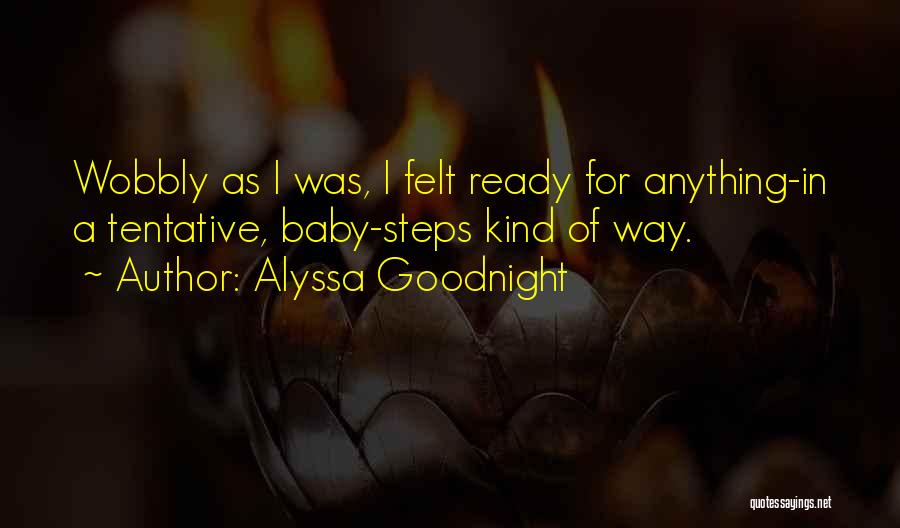 Alyssa Goodnight Quotes: Wobbly As I Was, I Felt Ready For Anything-in A Tentative, Baby-steps Kind Of Way.