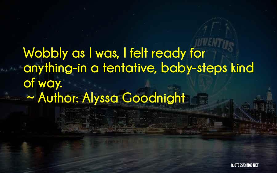 Alyssa Goodnight Quotes: Wobbly As I Was, I Felt Ready For Anything-in A Tentative, Baby-steps Kind Of Way.