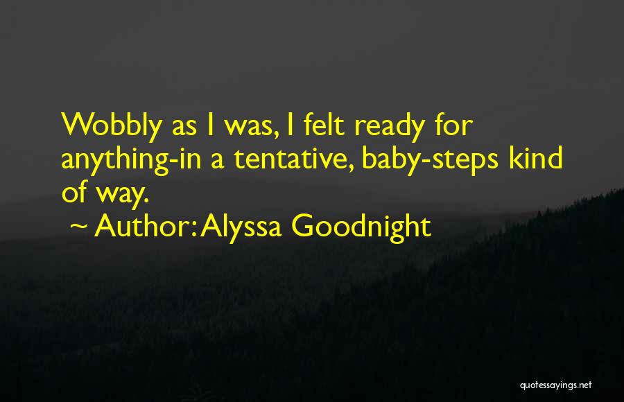 Alyssa Goodnight Quotes: Wobbly As I Was, I Felt Ready For Anything-in A Tentative, Baby-steps Kind Of Way.