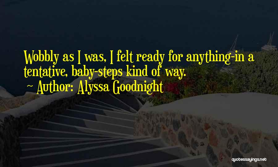 Alyssa Goodnight Quotes: Wobbly As I Was, I Felt Ready For Anything-in A Tentative, Baby-steps Kind Of Way.