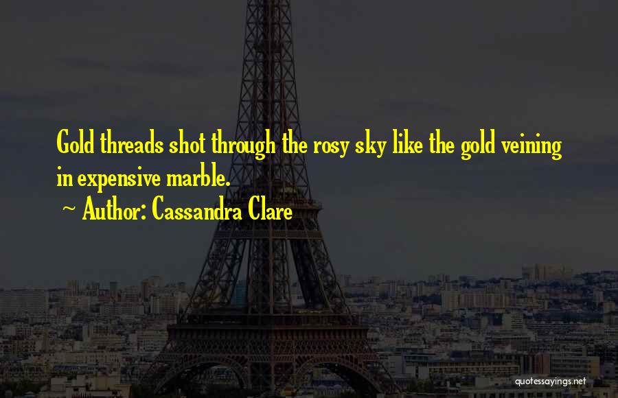 Cassandra Clare Quotes: Gold Threads Shot Through The Rosy Sky Like The Gold Veining In Expensive Marble.