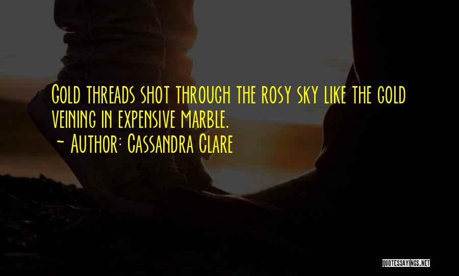 Cassandra Clare Quotes: Gold Threads Shot Through The Rosy Sky Like The Gold Veining In Expensive Marble.