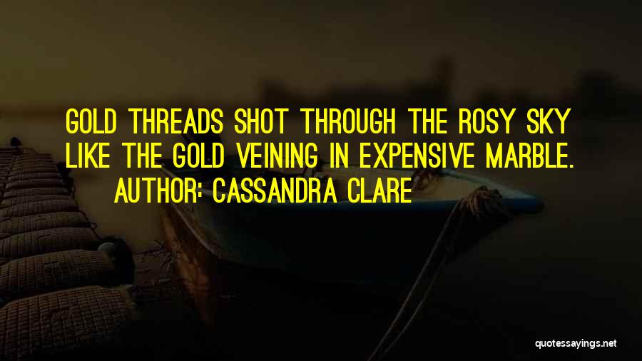 Cassandra Clare Quotes: Gold Threads Shot Through The Rosy Sky Like The Gold Veining In Expensive Marble.