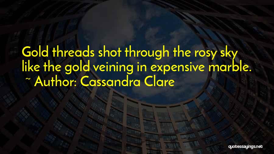 Cassandra Clare Quotes: Gold Threads Shot Through The Rosy Sky Like The Gold Veining In Expensive Marble.
