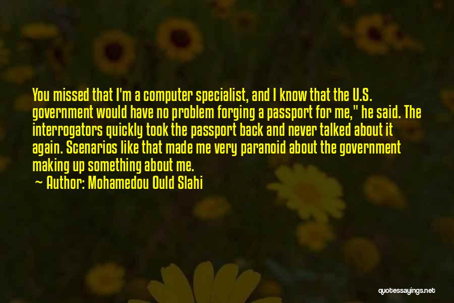 Mohamedou Ould Slahi Quotes: You Missed That I'm A Computer Specialist, And I Know That The U.s. Government Would Have No Problem Forging A