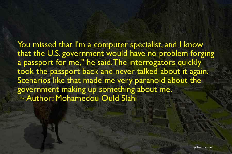 Mohamedou Ould Slahi Quotes: You Missed That I'm A Computer Specialist, And I Know That The U.s. Government Would Have No Problem Forging A