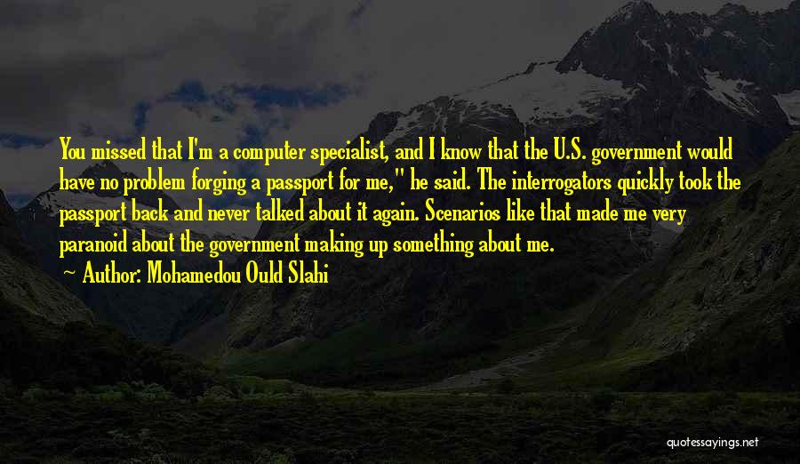 Mohamedou Ould Slahi Quotes: You Missed That I'm A Computer Specialist, And I Know That The U.s. Government Would Have No Problem Forging A