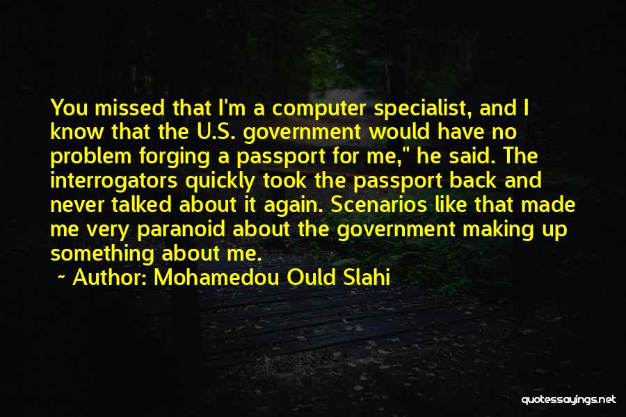 Mohamedou Ould Slahi Quotes: You Missed That I'm A Computer Specialist, And I Know That The U.s. Government Would Have No Problem Forging A