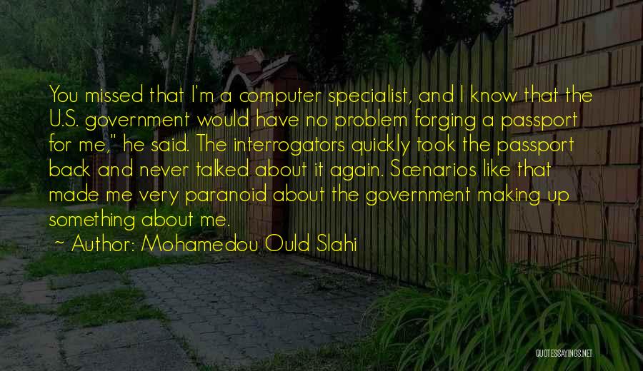 Mohamedou Ould Slahi Quotes: You Missed That I'm A Computer Specialist, And I Know That The U.s. Government Would Have No Problem Forging A