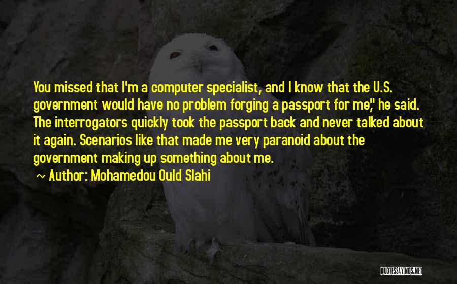 Mohamedou Ould Slahi Quotes: You Missed That I'm A Computer Specialist, And I Know That The U.s. Government Would Have No Problem Forging A