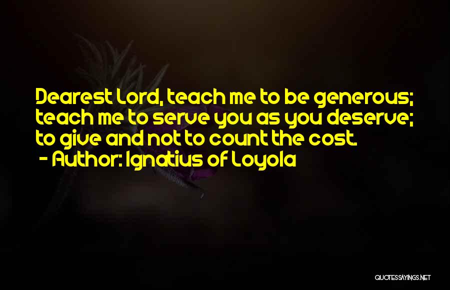 Ignatius Of Loyola Quotes: Dearest Lord, Teach Me To Be Generous; Teach Me To Serve You As You Deserve; To Give And Not To