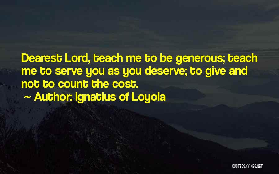 Ignatius Of Loyola Quotes: Dearest Lord, Teach Me To Be Generous; Teach Me To Serve You As You Deserve; To Give And Not To