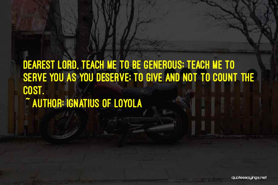 Ignatius Of Loyola Quotes: Dearest Lord, Teach Me To Be Generous; Teach Me To Serve You As You Deserve; To Give And Not To