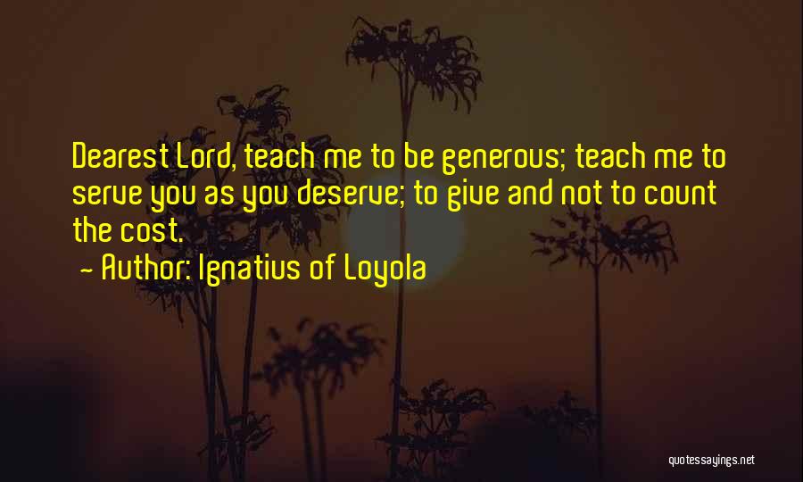 Ignatius Of Loyola Quotes: Dearest Lord, Teach Me To Be Generous; Teach Me To Serve You As You Deserve; To Give And Not To