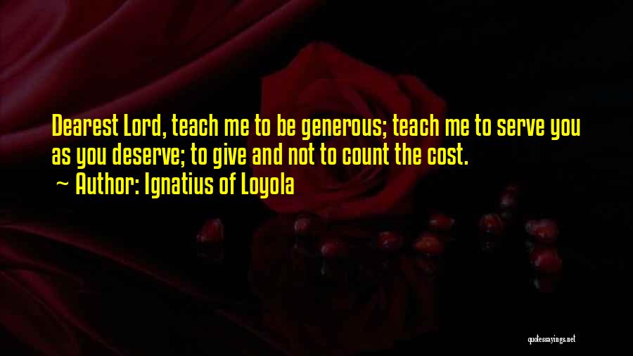 Ignatius Of Loyola Quotes: Dearest Lord, Teach Me To Be Generous; Teach Me To Serve You As You Deserve; To Give And Not To