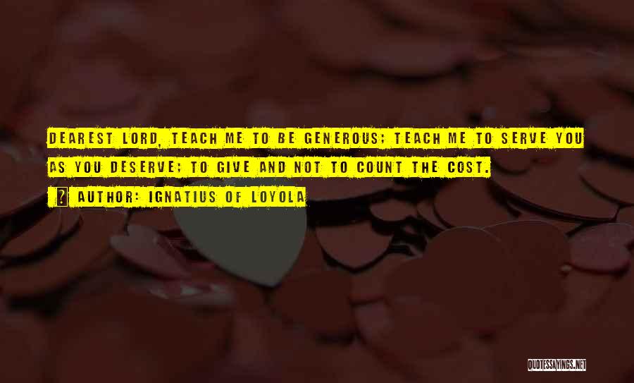 Ignatius Of Loyola Quotes: Dearest Lord, Teach Me To Be Generous; Teach Me To Serve You As You Deserve; To Give And Not To
