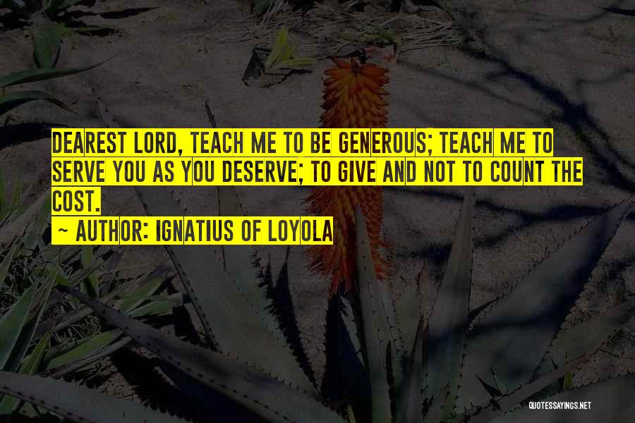Ignatius Of Loyola Quotes: Dearest Lord, Teach Me To Be Generous; Teach Me To Serve You As You Deserve; To Give And Not To