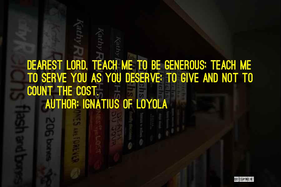 Ignatius Of Loyola Quotes: Dearest Lord, Teach Me To Be Generous; Teach Me To Serve You As You Deserve; To Give And Not To