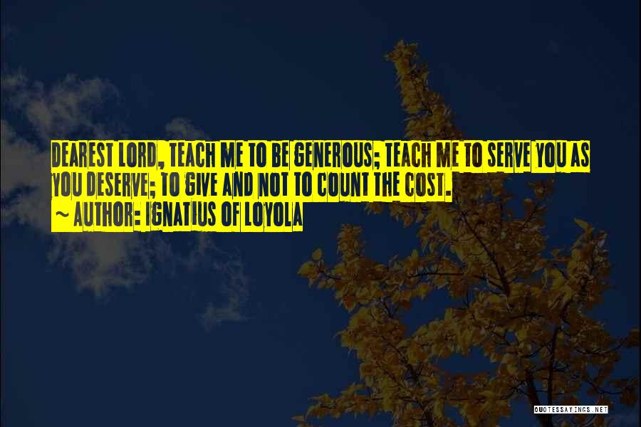 Ignatius Of Loyola Quotes: Dearest Lord, Teach Me To Be Generous; Teach Me To Serve You As You Deserve; To Give And Not To