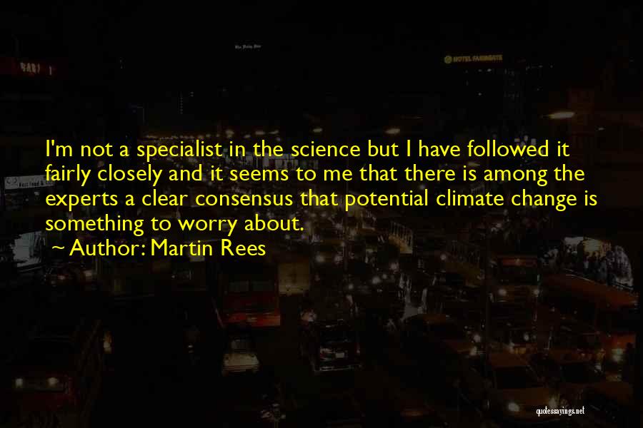 Martin Rees Quotes: I'm Not A Specialist In The Science But I Have Followed It Fairly Closely And It Seems To Me That