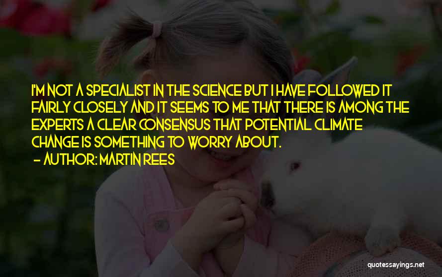 Martin Rees Quotes: I'm Not A Specialist In The Science But I Have Followed It Fairly Closely And It Seems To Me That