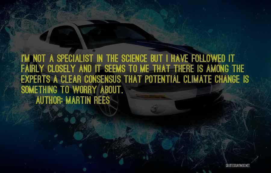 Martin Rees Quotes: I'm Not A Specialist In The Science But I Have Followed It Fairly Closely And It Seems To Me That