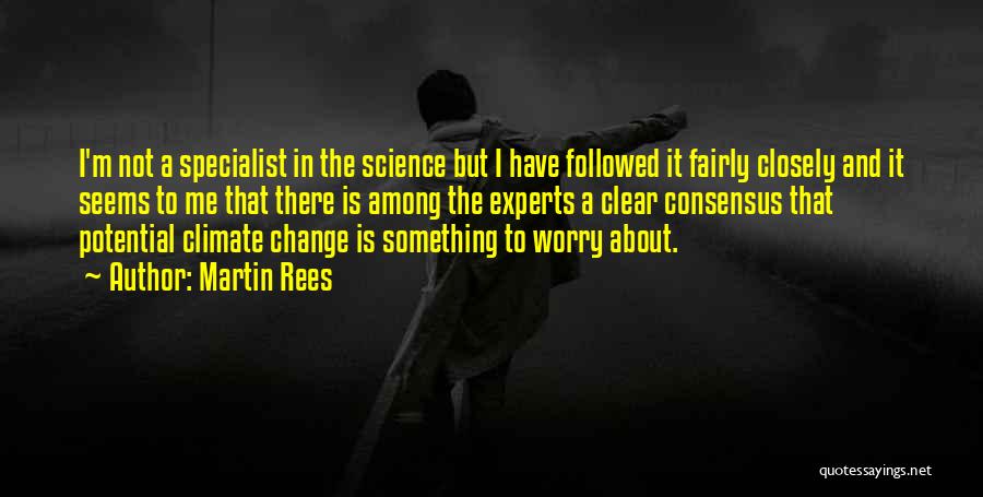 Martin Rees Quotes: I'm Not A Specialist In The Science But I Have Followed It Fairly Closely And It Seems To Me That