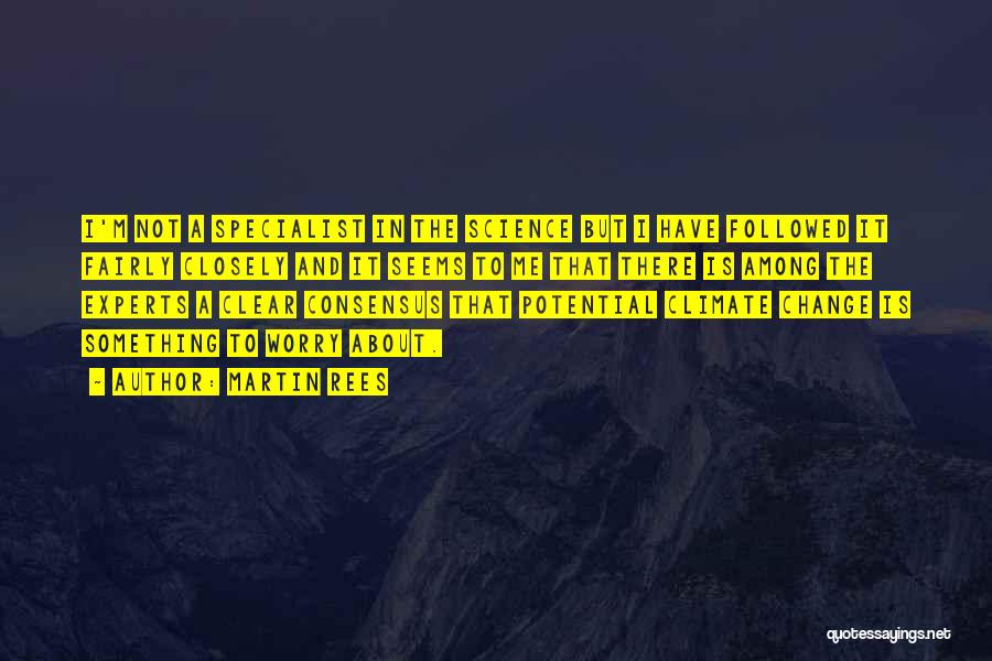 Martin Rees Quotes: I'm Not A Specialist In The Science But I Have Followed It Fairly Closely And It Seems To Me That