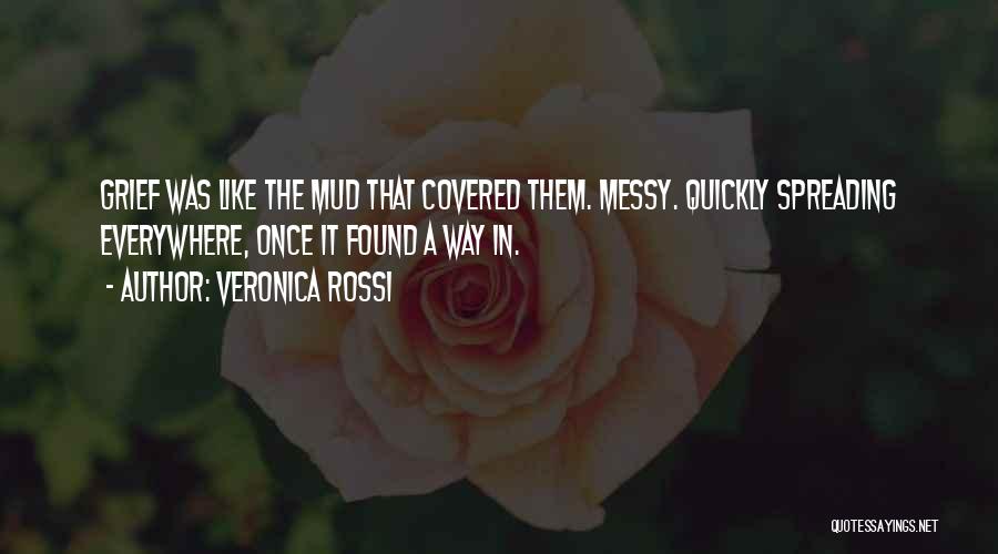 Veronica Rossi Quotes: Grief Was Like The Mud That Covered Them. Messy. Quickly Spreading Everywhere, Once It Found A Way In.