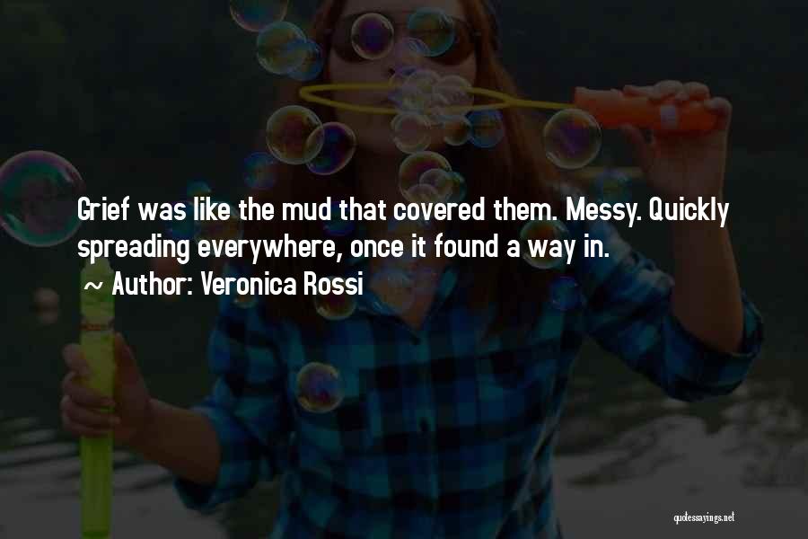 Veronica Rossi Quotes: Grief Was Like The Mud That Covered Them. Messy. Quickly Spreading Everywhere, Once It Found A Way In.