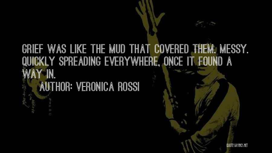 Veronica Rossi Quotes: Grief Was Like The Mud That Covered Them. Messy. Quickly Spreading Everywhere, Once It Found A Way In.