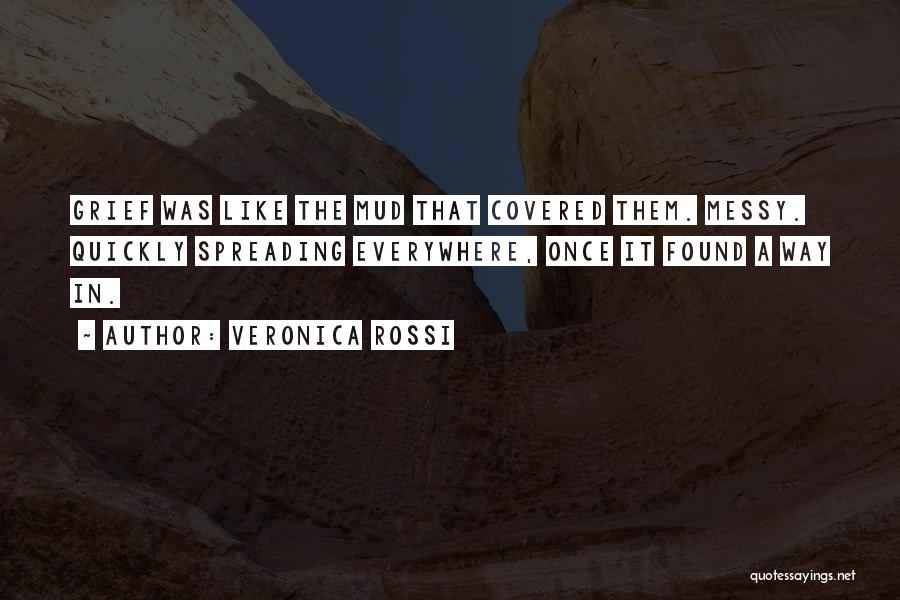Veronica Rossi Quotes: Grief Was Like The Mud That Covered Them. Messy. Quickly Spreading Everywhere, Once It Found A Way In.