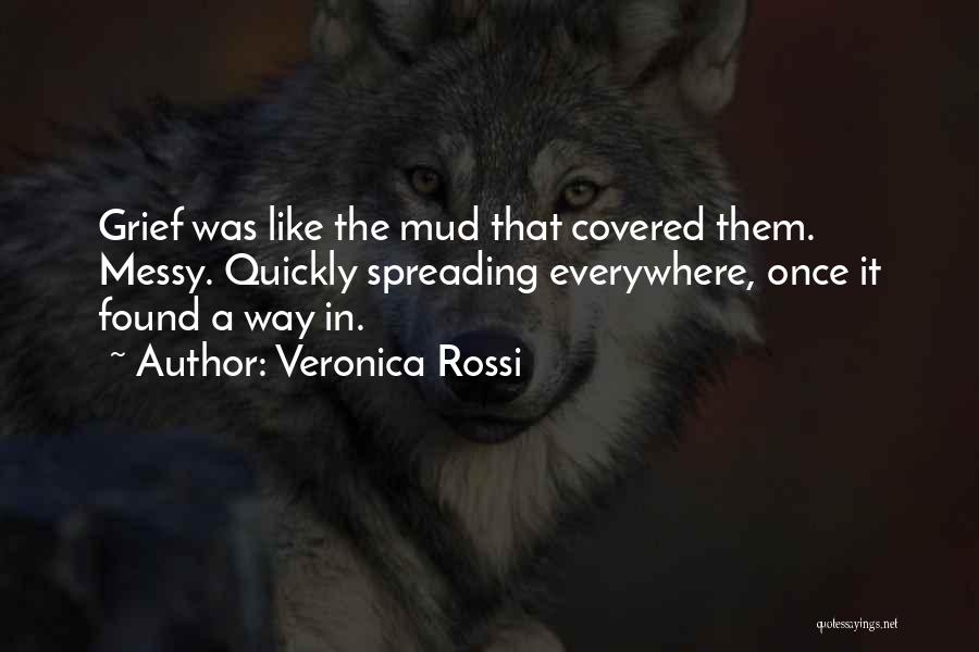 Veronica Rossi Quotes: Grief Was Like The Mud That Covered Them. Messy. Quickly Spreading Everywhere, Once It Found A Way In.
