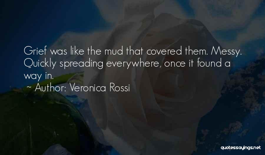 Veronica Rossi Quotes: Grief Was Like The Mud That Covered Them. Messy. Quickly Spreading Everywhere, Once It Found A Way In.