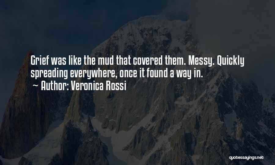 Veronica Rossi Quotes: Grief Was Like The Mud That Covered Them. Messy. Quickly Spreading Everywhere, Once It Found A Way In.