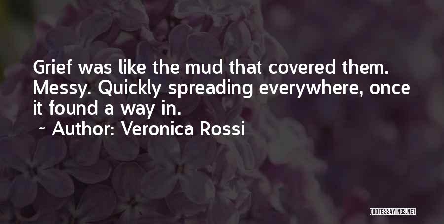 Veronica Rossi Quotes: Grief Was Like The Mud That Covered Them. Messy. Quickly Spreading Everywhere, Once It Found A Way In.
