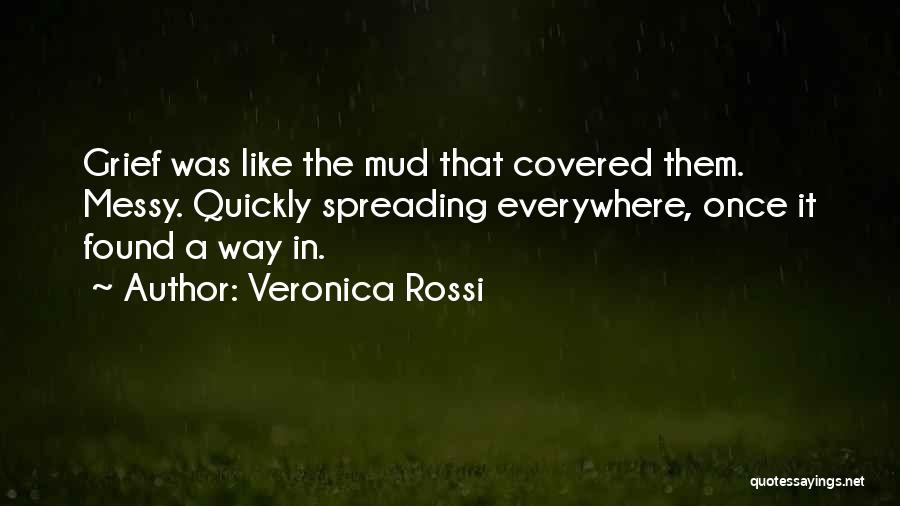 Veronica Rossi Quotes: Grief Was Like The Mud That Covered Them. Messy. Quickly Spreading Everywhere, Once It Found A Way In.