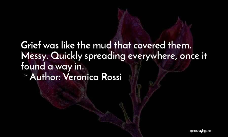 Veronica Rossi Quotes: Grief Was Like The Mud That Covered Them. Messy. Quickly Spreading Everywhere, Once It Found A Way In.