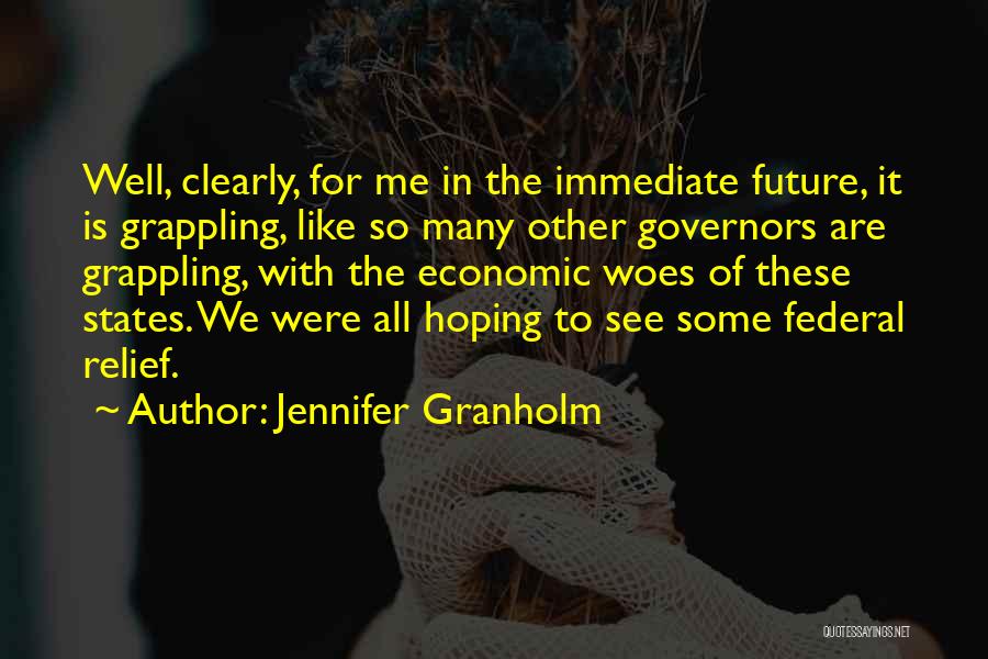 Jennifer Granholm Quotes: Well, Clearly, For Me In The Immediate Future, It Is Grappling, Like So Many Other Governors Are Grappling, With The