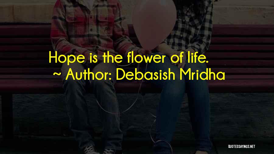 Debasish Mridha Quotes: Hope Is The Flower Of Life.