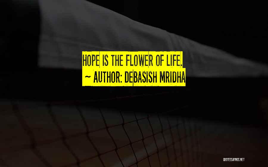 Debasish Mridha Quotes: Hope Is The Flower Of Life.