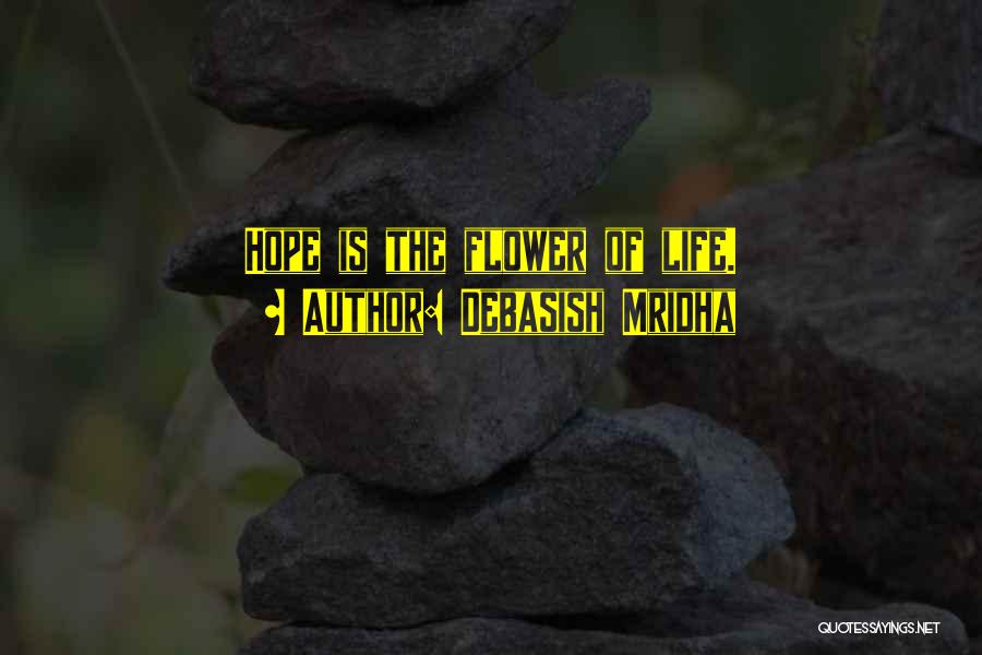 Debasish Mridha Quotes: Hope Is The Flower Of Life.