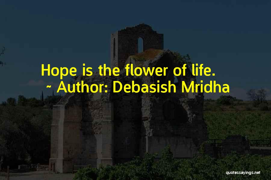 Debasish Mridha Quotes: Hope Is The Flower Of Life.