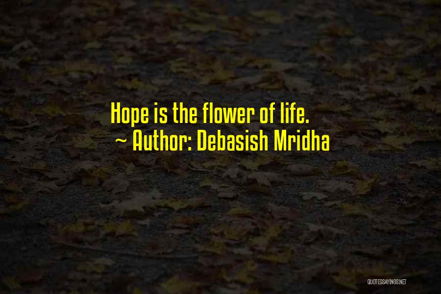 Debasish Mridha Quotes: Hope Is The Flower Of Life.