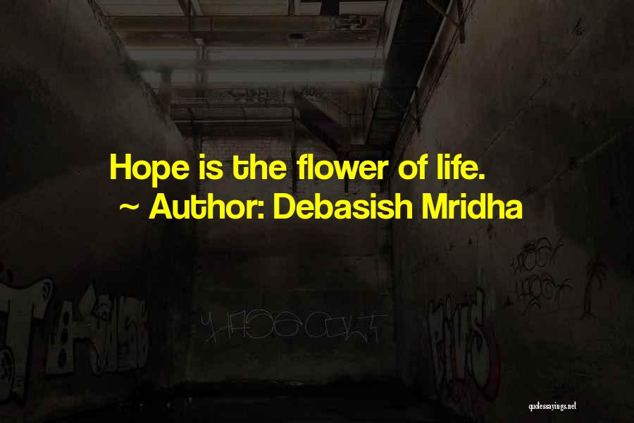 Debasish Mridha Quotes: Hope Is The Flower Of Life.