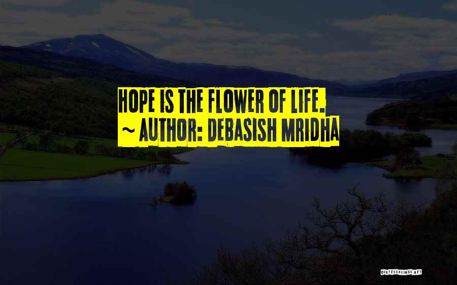 Debasish Mridha Quotes: Hope Is The Flower Of Life.