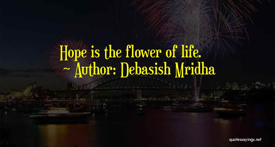 Debasish Mridha Quotes: Hope Is The Flower Of Life.
