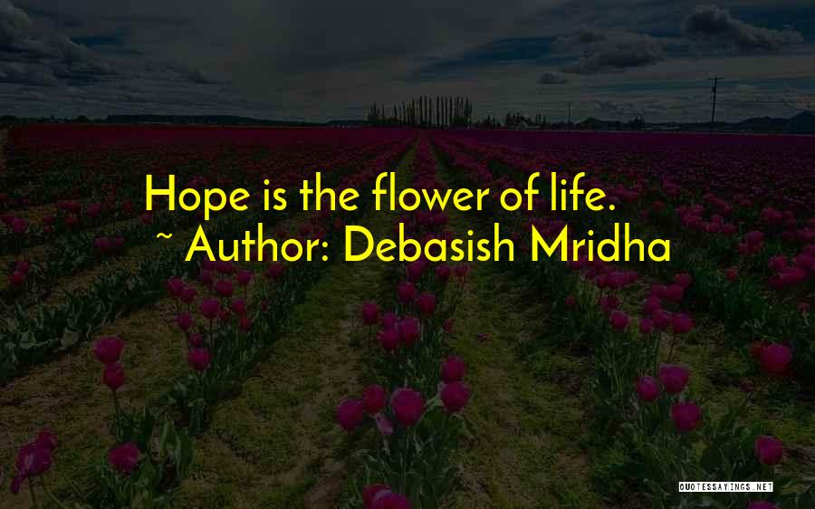 Debasish Mridha Quotes: Hope Is The Flower Of Life.